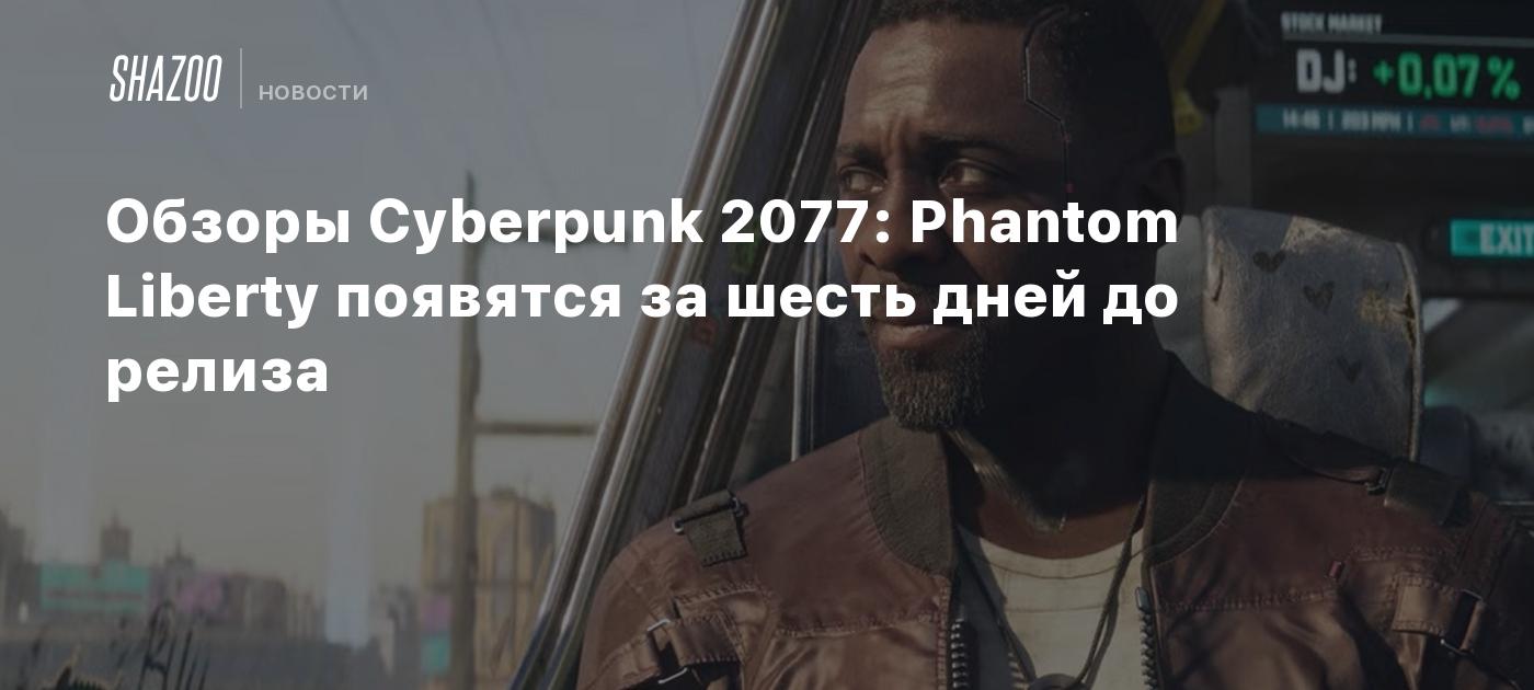 Обзоры Cyberpunk 2077: Phantom Liberty появятся за шесть дней до релиза -  Shazoo