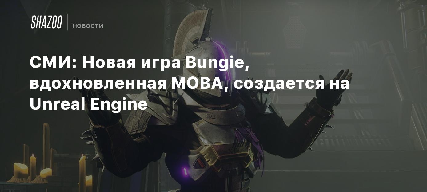 СМИ: Новая игра Bungie, вдохновленная MOBA, создается на Unreal Engine -  Shazoo