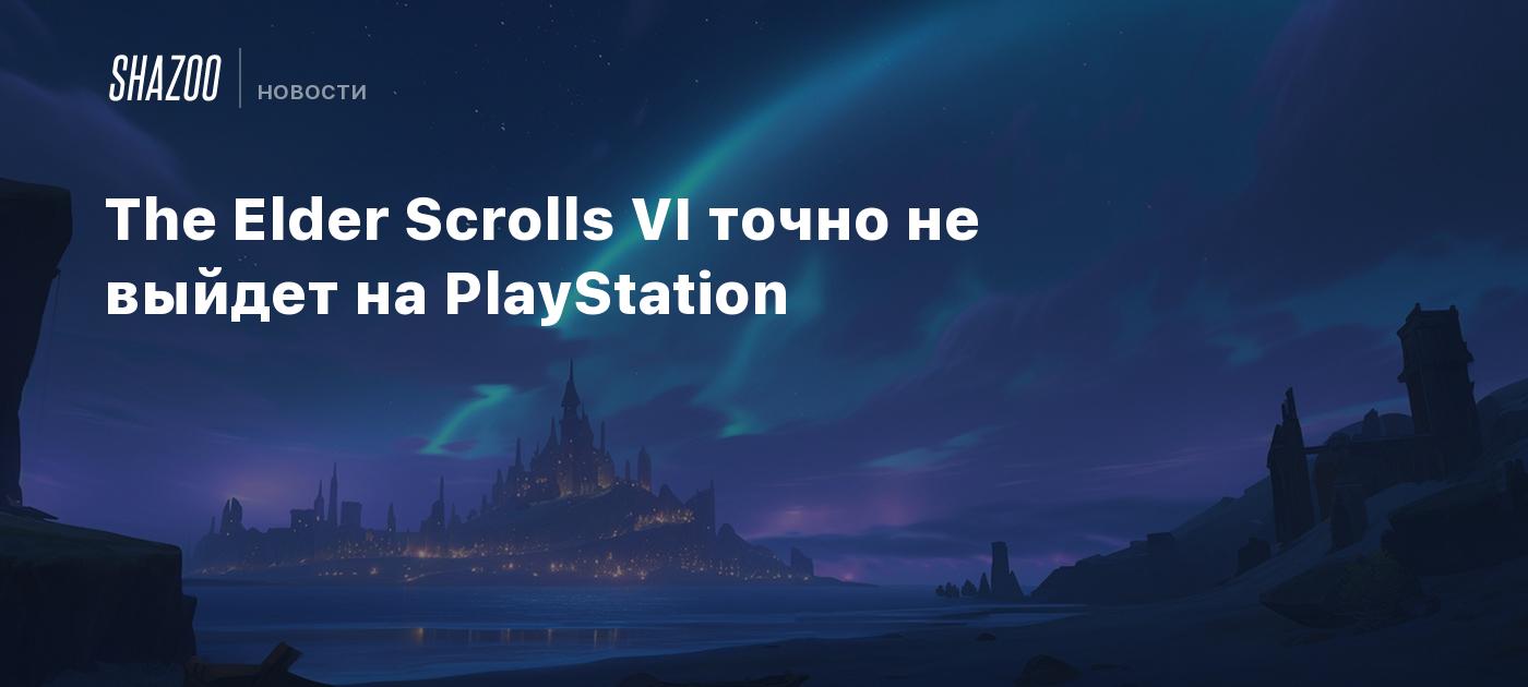 The Elder Scrolls VI точно не выйдет на PlayStation - Shazoo