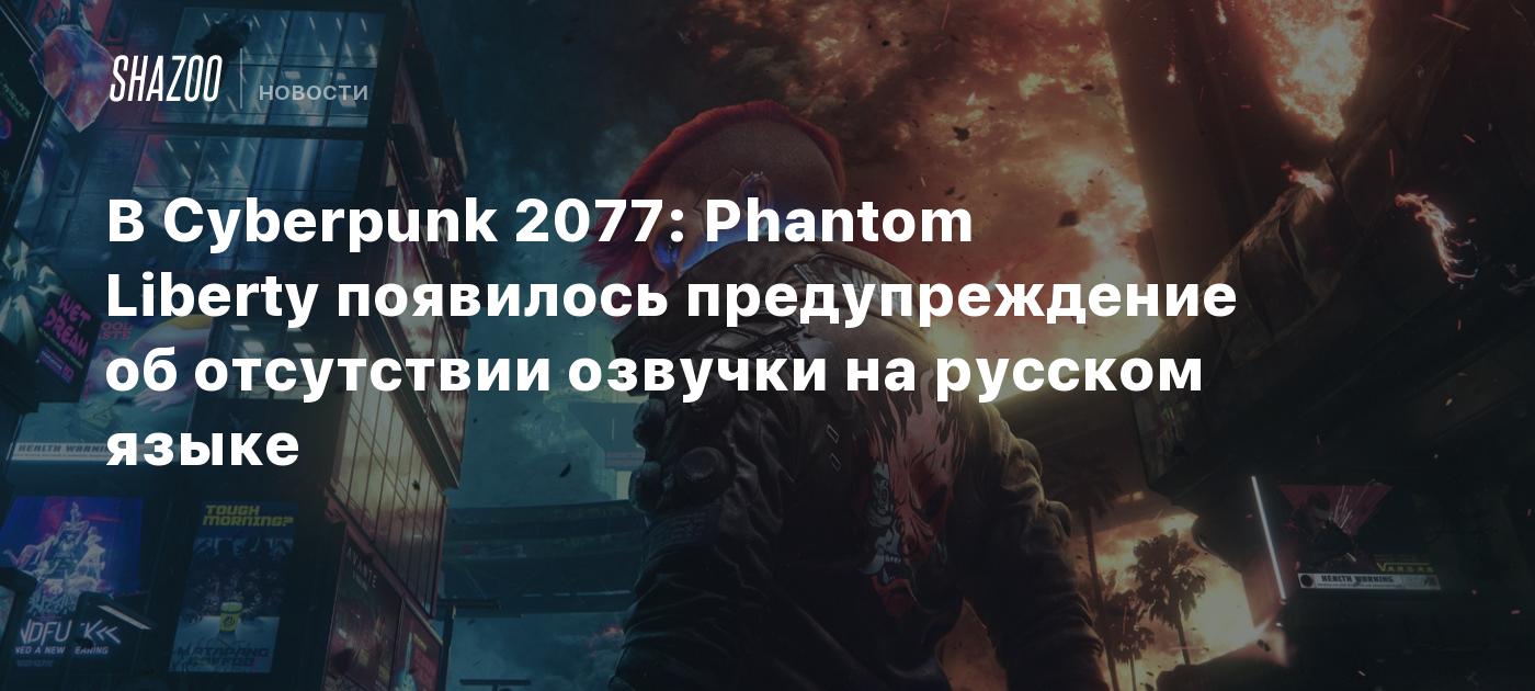 В Cyberpunk 2077: Phantom Liberty появилось предупреждение об отсутствии  озвучки на русском языке - Shazoo