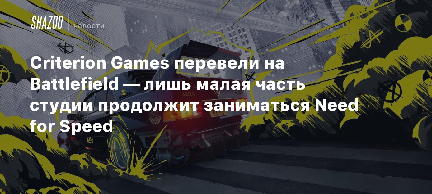 Criterion Games перевели на Battlefield — лишь малая часть студии продолжит  заниматься Need for Speed - Shazoo