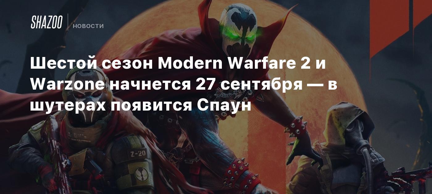 Шестой сезон Modern Warfare 2 и Warzone начнется 27 сентября — в шутерах  появится Спаун - Shazoo