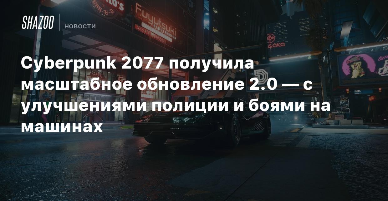 Cyberpunk 2077 получила масштабное обновление 2.0 — с улучшениями полиции и  боями на машинах - Shazoo