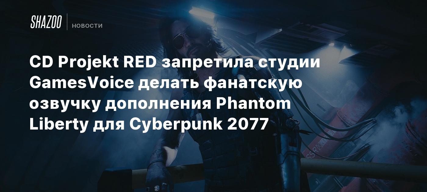 CD Projekt RED запретила студии GamesVoice делать фанатскую озвучку  дополнения Phantom Liberty для Cyberpunk 2077 - Shazoo