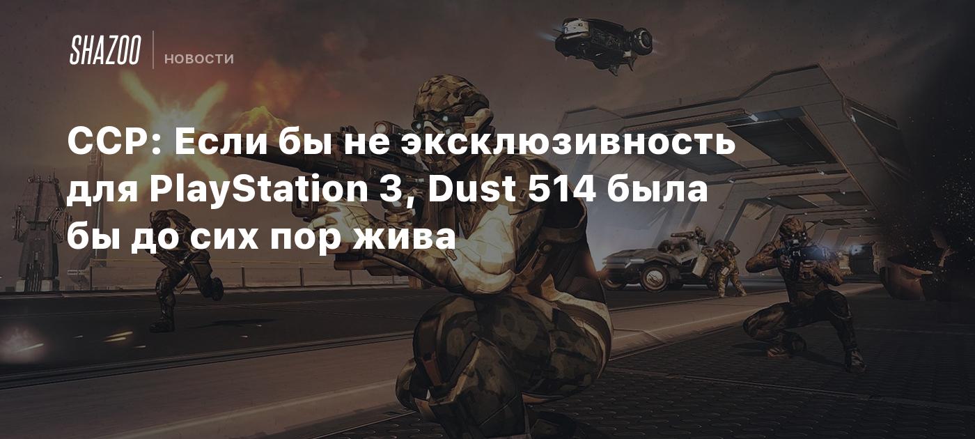 CCP: Если бы не эксклюзивность для PlayStation 3, Dust 514 была бы до сих  пор жива - Shazoo