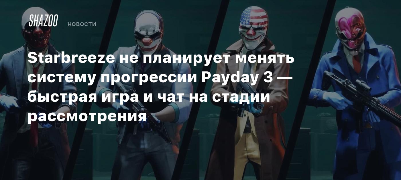 Starbreeze не планирует менять систему прогрессии Payday 3 — быстрая игра и  чат на стадии рассмотрения - Shazoo