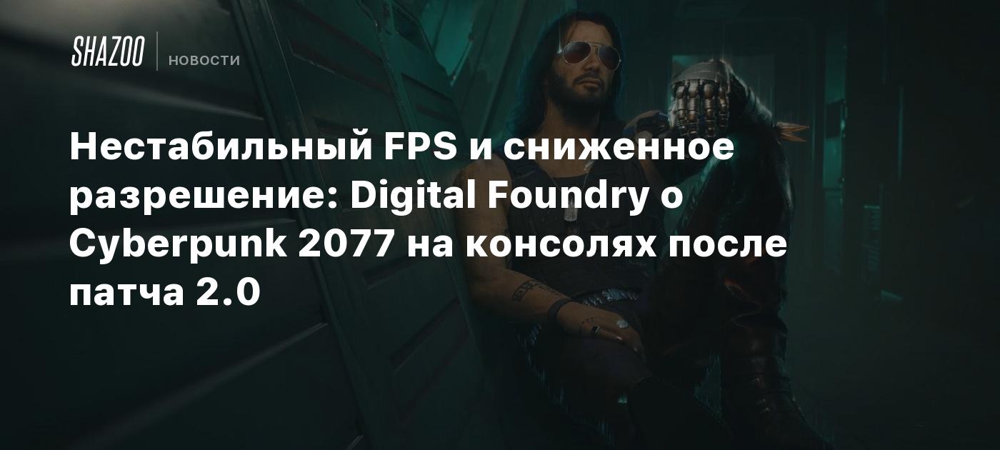 Нестабильный FPS и сниженное разрешение: Digital Foundry о Cyberpunk 2077  на консолях после патча 2.0 - Shazoo