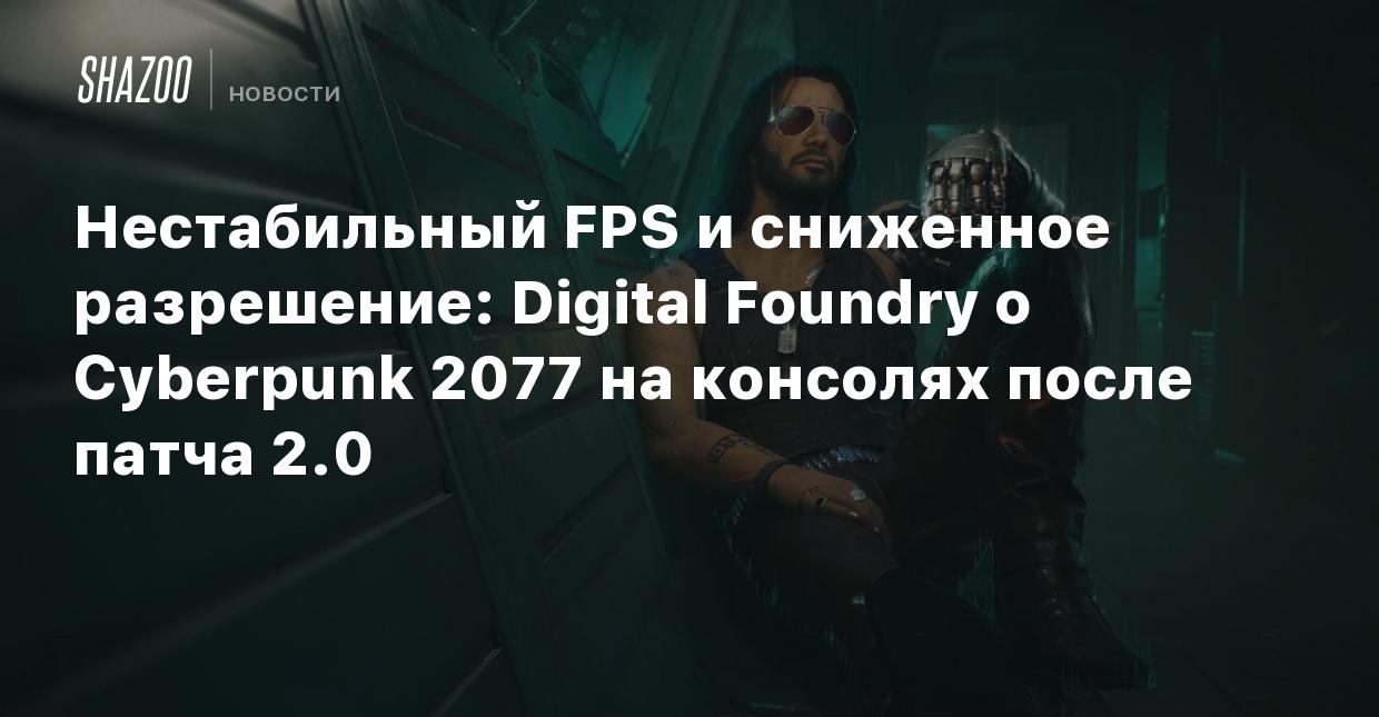 Нестабильный FPS и сниженное разрешение: Digital Foundry о Cyberpunk 2077  на консолях после патча 2.0 - Shazoo