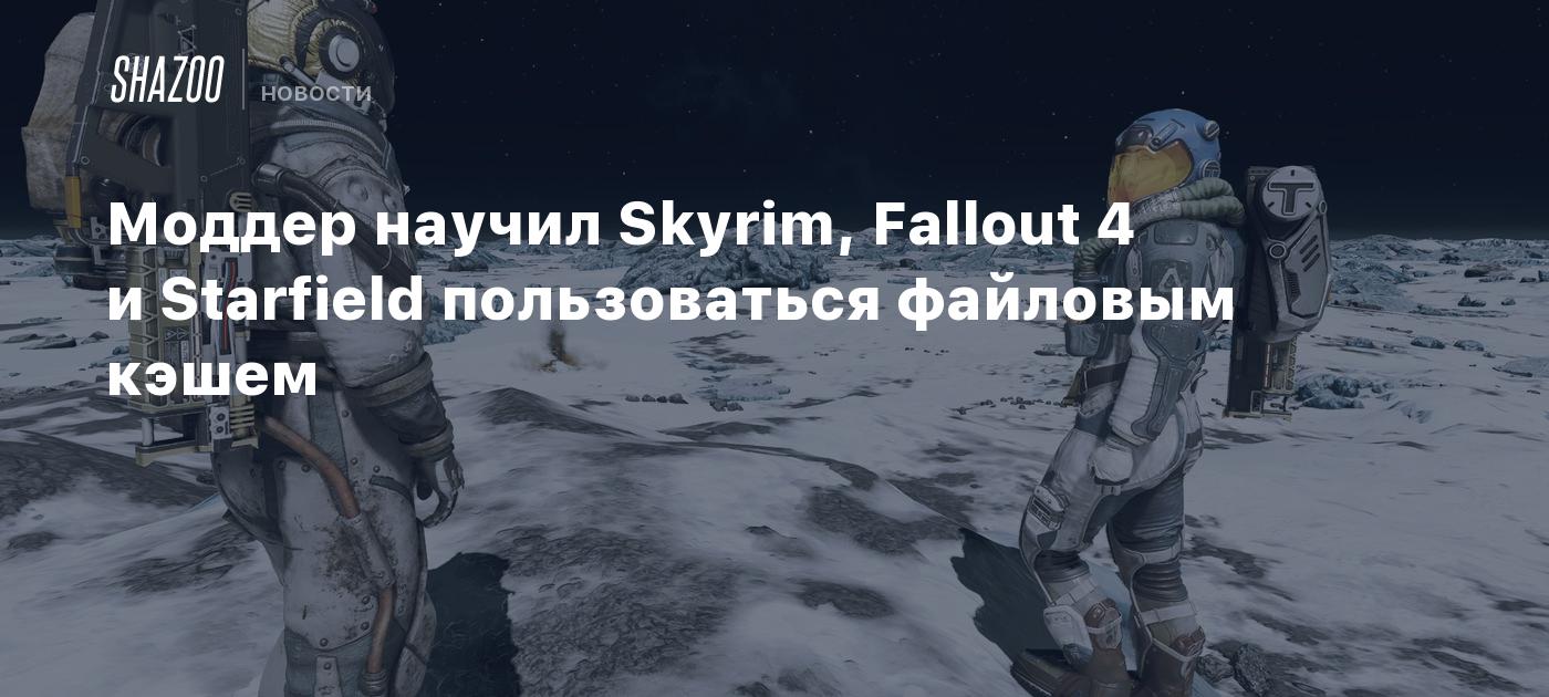 Моддер научил Skyrim, Fallout 4 и Starfield пользоваться файловым кэшем -  Shazoo