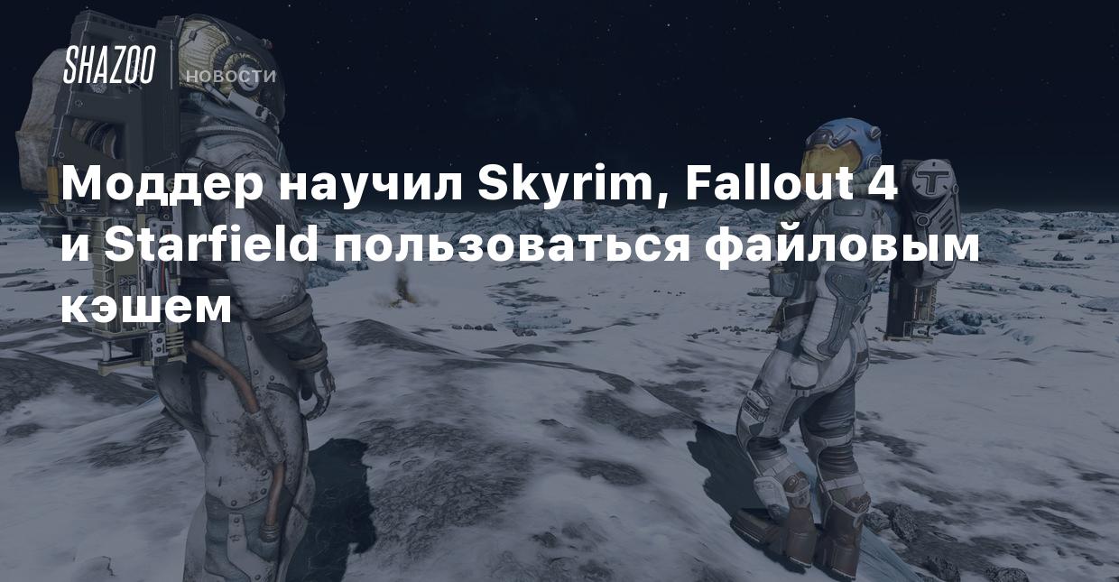 Моддер научил Skyrim, Fallout 4 и Starfield пользоваться файловым кэшем -  Shazoo