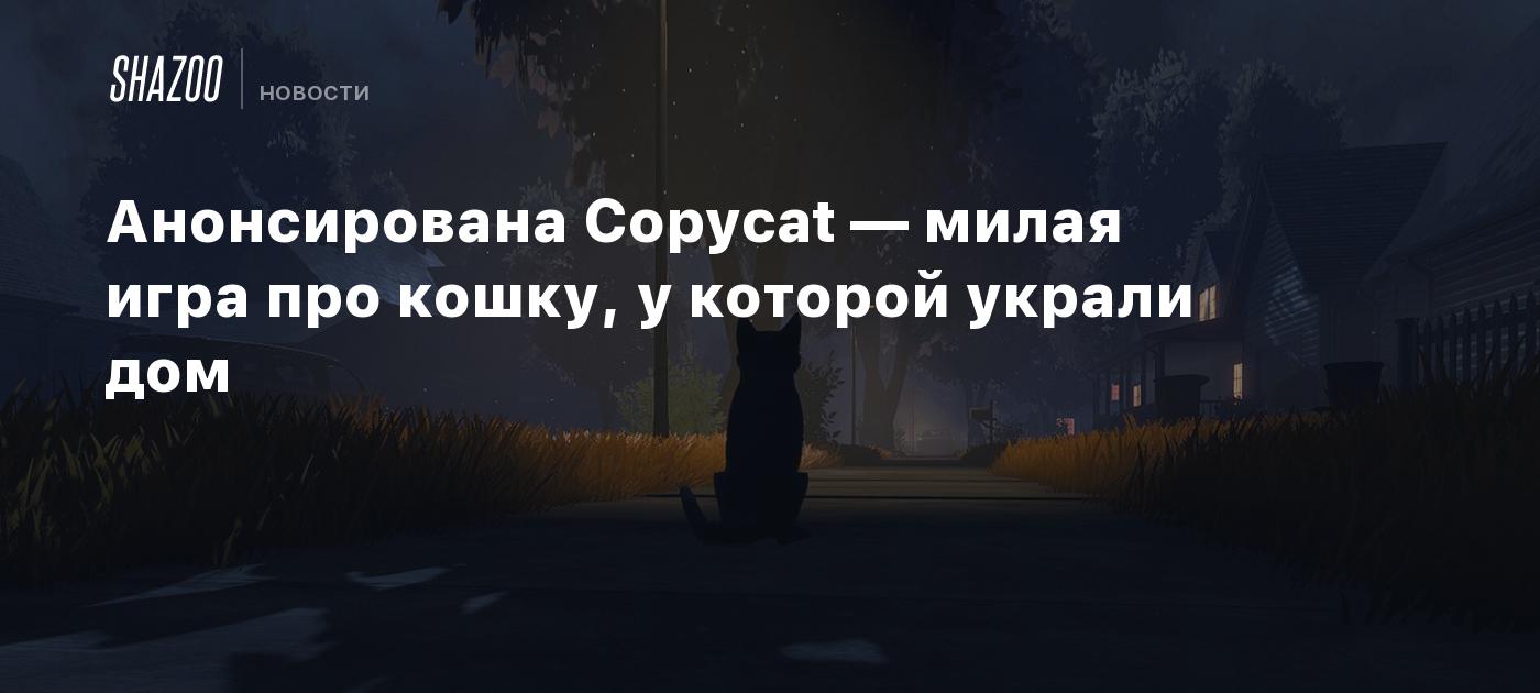 Анонсирована Copycat — милая игра про кошку, у которой украли дом - Shazoo