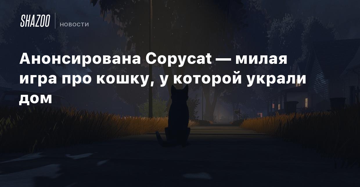 Анонсирована Copycat — милая игра про кошку, у которой украли дом - Shazoo