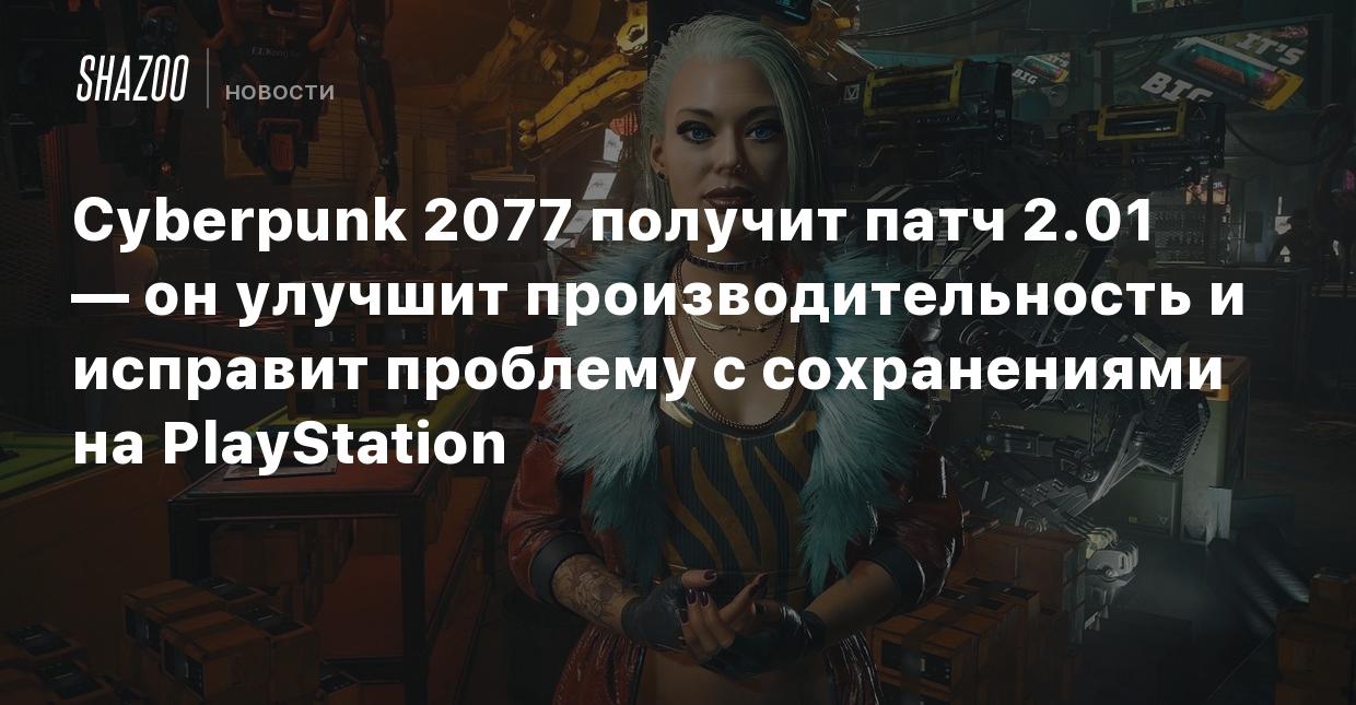 Cyberpunk 2077 получит патч 2.01 — он улучшит производительность и исправит  проблему с сохранениями на PlayStation - Shazoo