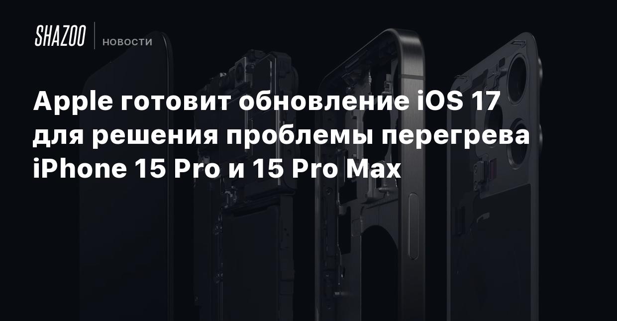 Apple готовит обновление iOS 17 для решения проблемы перегрева iPhone 15  Pro и 15 Pro Max - Shazoo