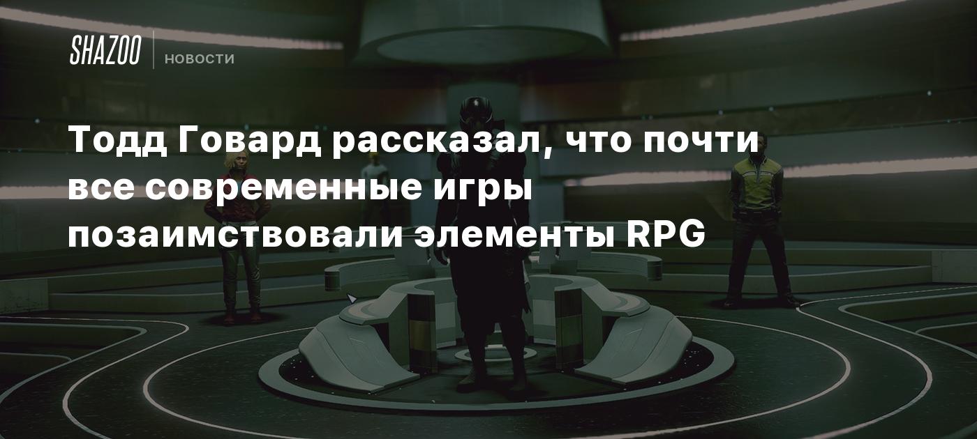 Тодд Говард рассказал, что почти все современные игры позаимствовали  элементы RPG - Shazoo