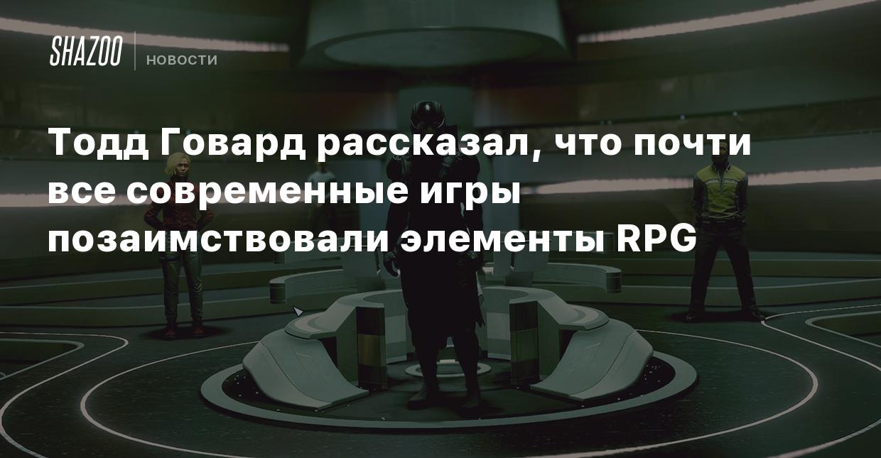 Тодд Говард рассказал, что почти все современные игры позаимствовали  элементы RPG - Shazoo