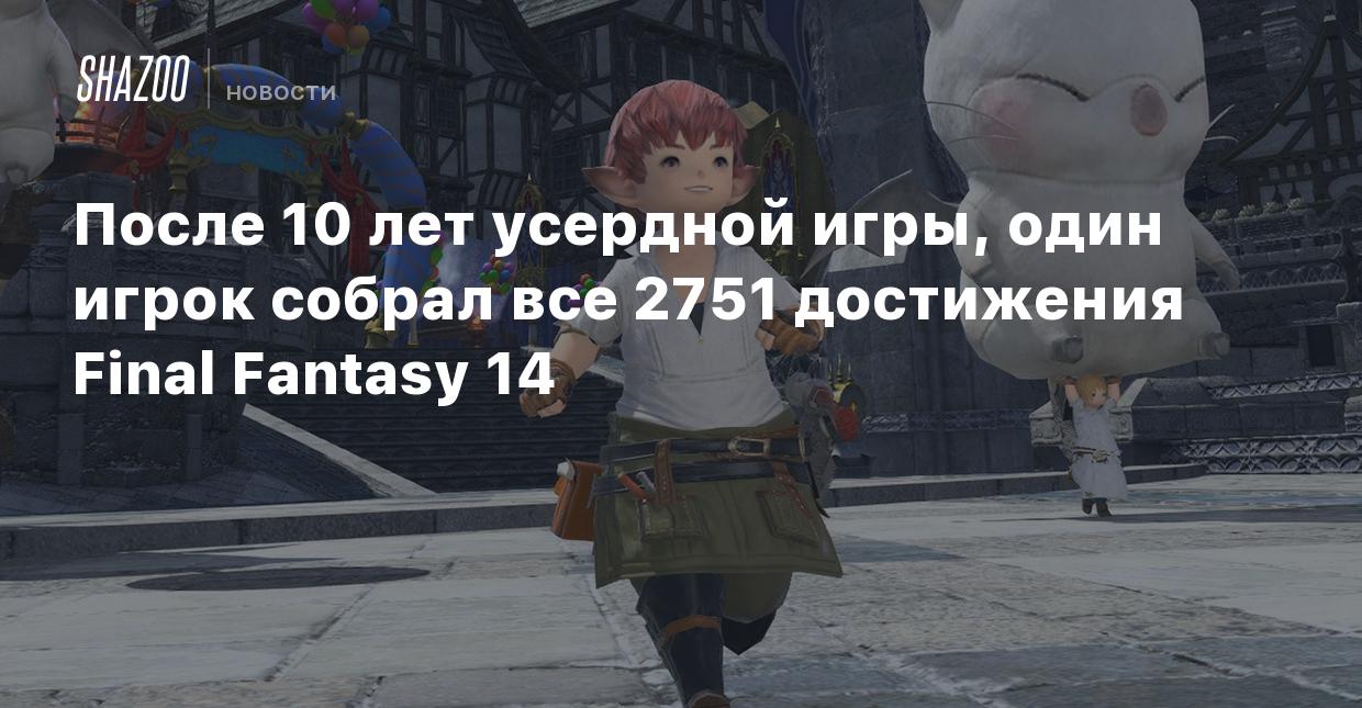 После 10 лет усердной игры, один игрок собрал все 2751 достижения Final  Fantasy 14 - Shazoo