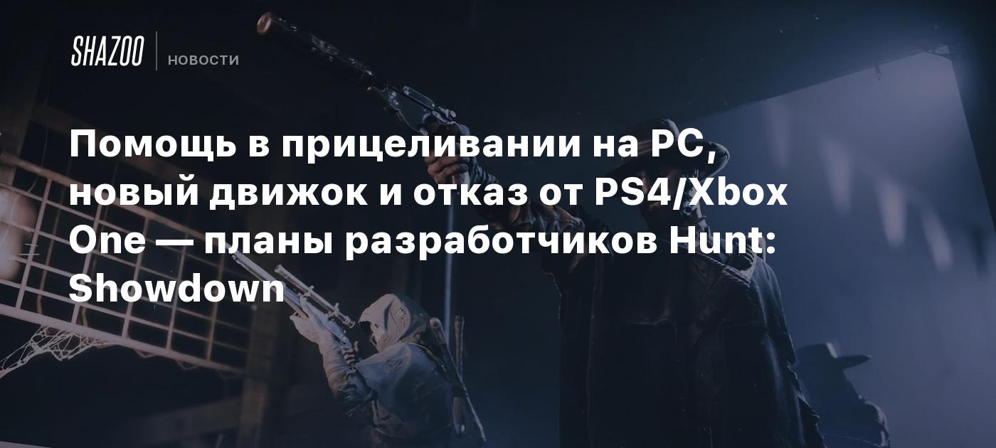 Помощь в прицеливании на PC, новый движок и отказ от PS4/Xbox One — планы  разработчиков Hunt: Showdown - Shazoo