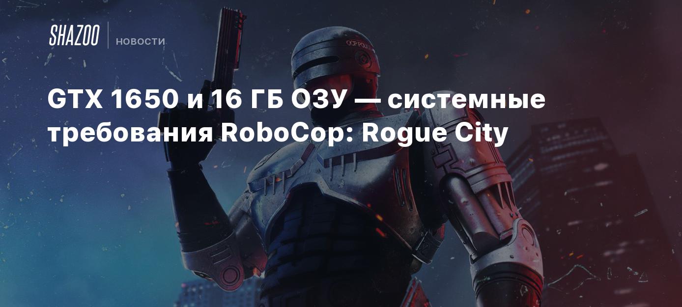 GTX 1650 и 16 ГБ ОЗУ — системные требования RoboCop: Rogue City - Shazoo