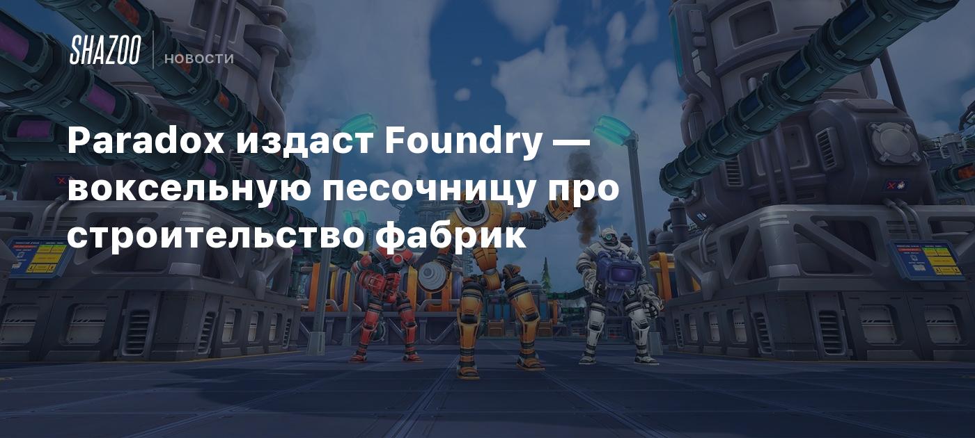 Paradox издаст Foundry — воксельную песочницу про строительство фабрик -  Shazoo