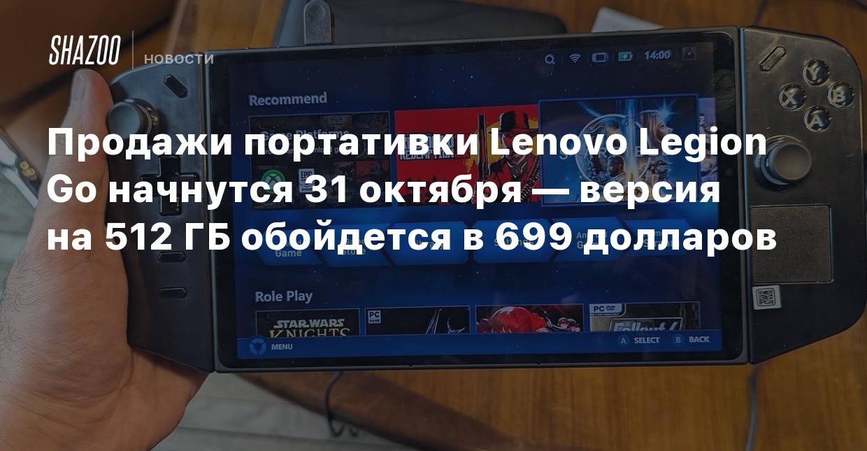 Продажи портативки Lenovo Legion Go начнутся 31 октября — версия на 512 ГБ  обойдется в 699 долларов - Shazoo