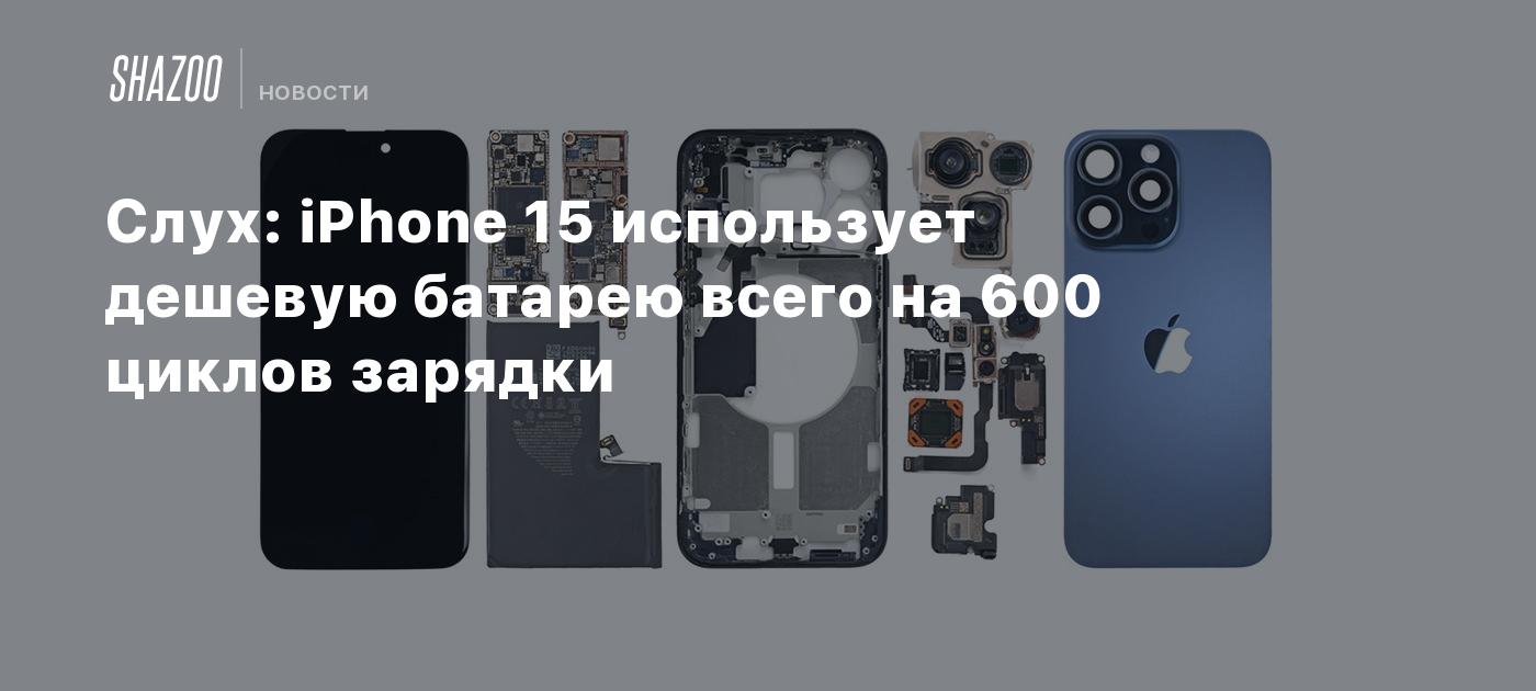 Слух: iPhone 15 использует дешевую батарею всего на 600 циклов зарядки -  Shazoo