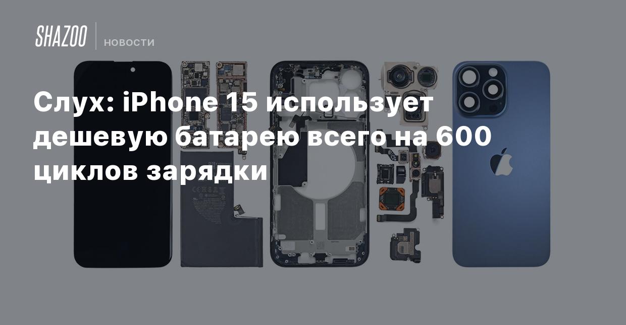 Слух: iPhone 15 использует дешевую батарею всего на 600 циклов зарядки -  Shazoo