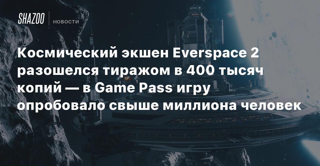 Космический экшен Everspace 2 разошелся тиражом в 400 тысяч копий — в Game  Pass игру опробовало свыше миллиона человек - Shazoo