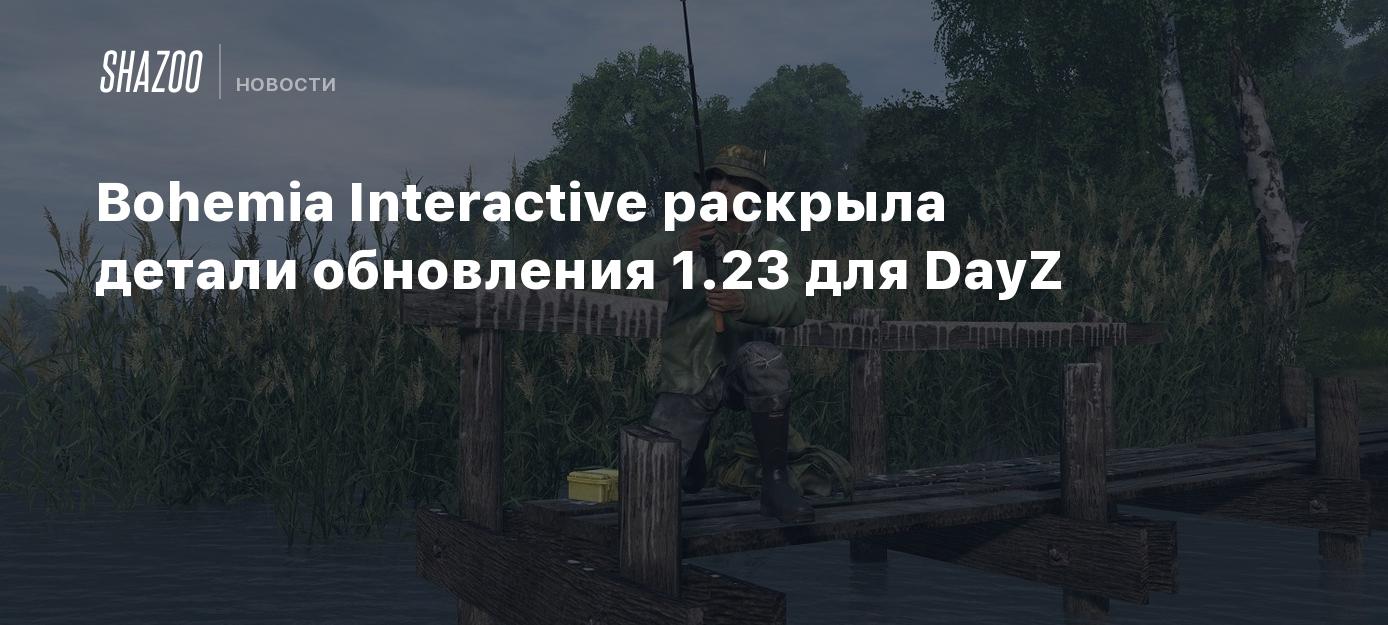 Bohemia Interactive раскрыла детали обновления 1.23 для DayZ - Shazoo