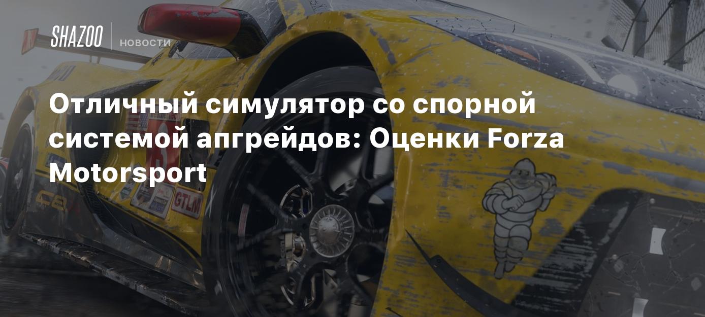 Отличный симулятор со спорной системой апгрейдов: Оценки Forza Motorsport -  Shazoo