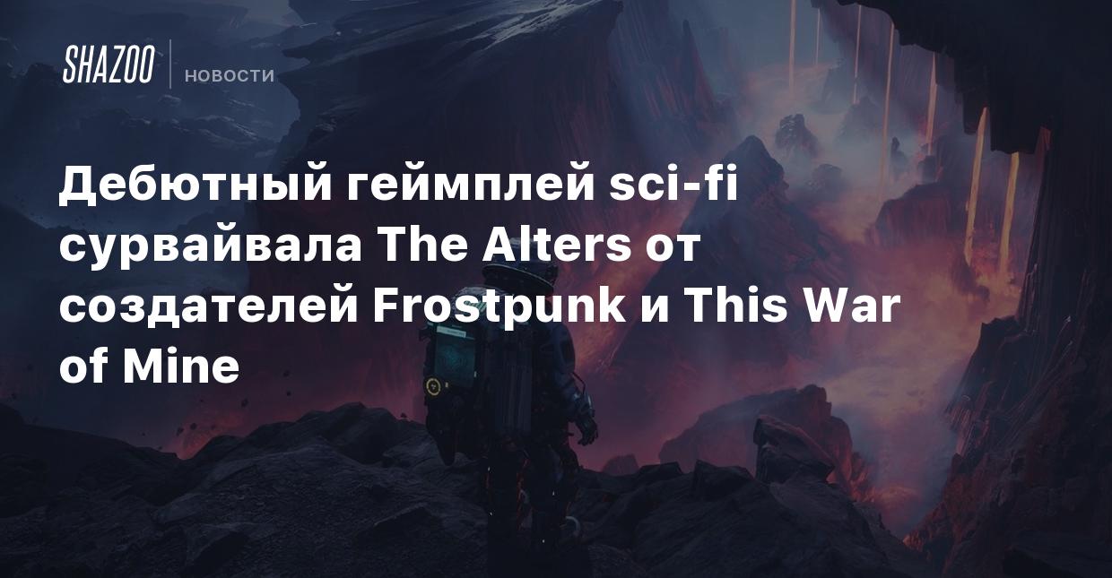 Дебютный геймплей sci-fi сурвайвала The Alters от создателей Frostpunk и This  War of Mine - Shazoo