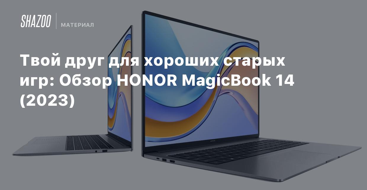 Твой друг для хороших старых игр: Обзор HONOR MagicBook 14 (2023) - Shazoo