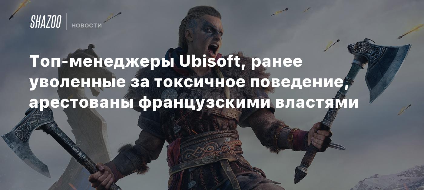 Топ-менеджеры Ubisoft, ранее уволенные за токсичное поведение, арестованы  французскими властями - Shazoo