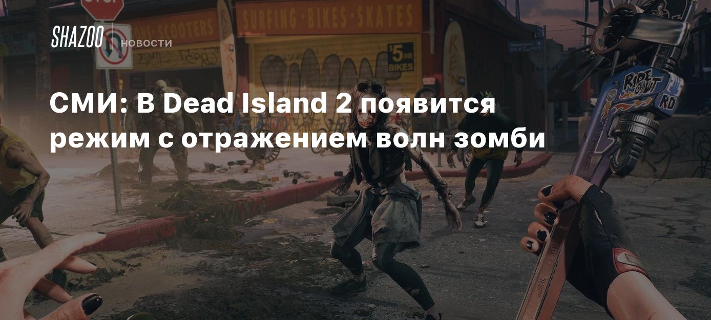 СМИ: В Dead Island 2 появится режим с отражением волн зомби - Shazoo