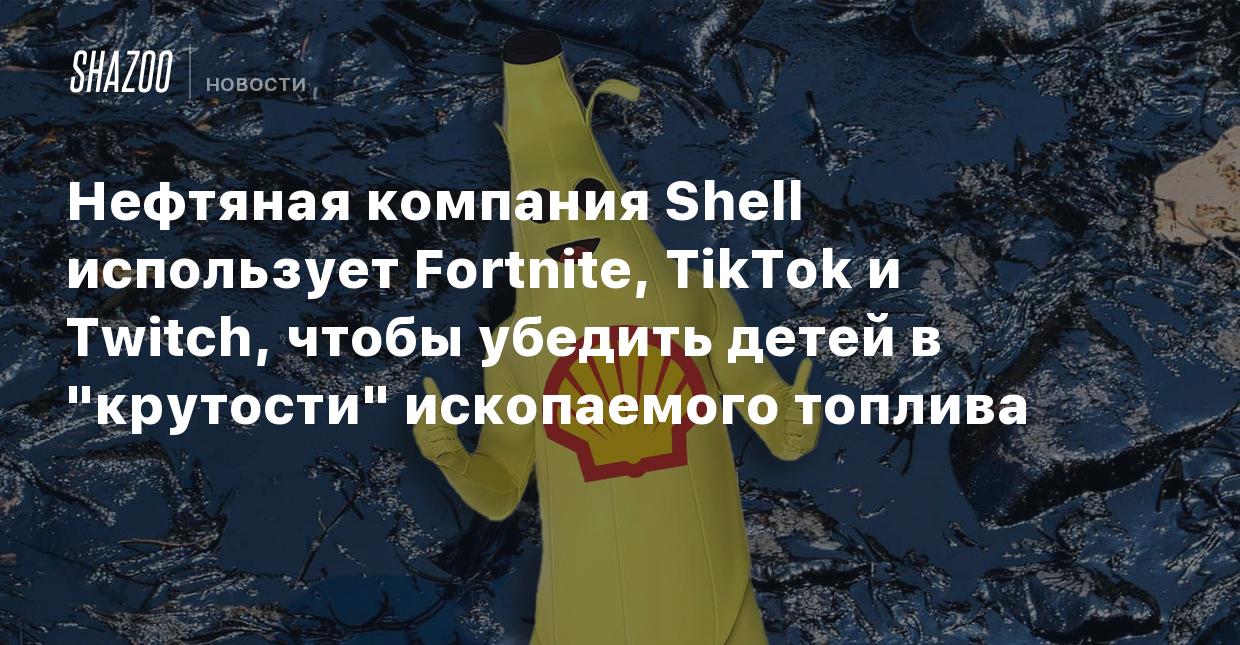 Нефтяная компания Shell использует Fortnite, TikTok и Twitch, чтобы убедить  детей в 