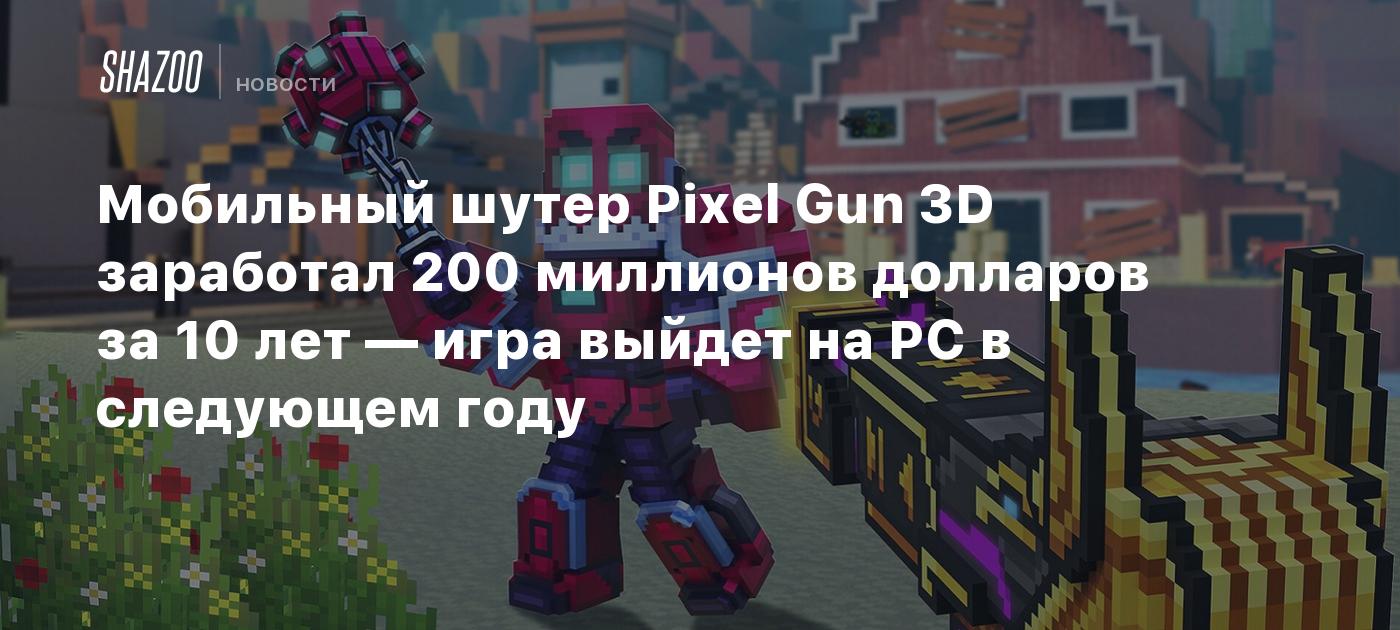 Мобильный шутер Pixel Gun 3D заработал 200 миллионов долларов за 10 лет —  игра выйдет на PC в следующем году - Shazoo