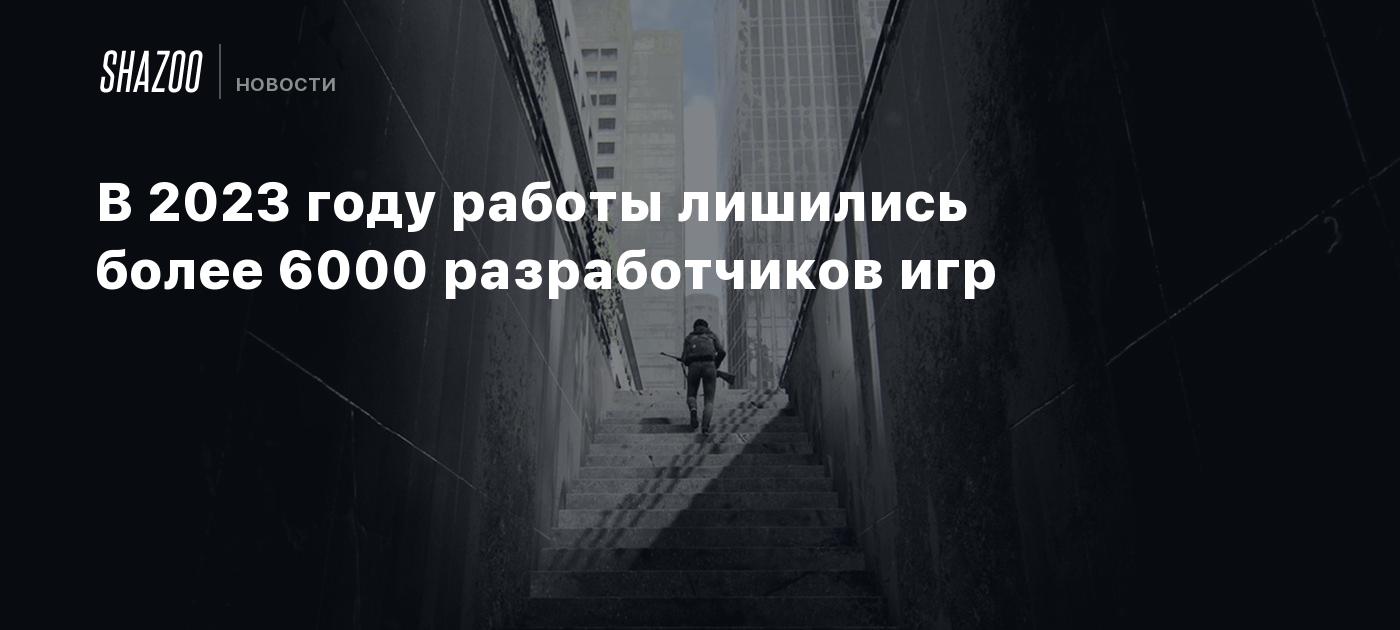 В 2023 году работы лишились более 6000 разработчиков игр - Shazoo