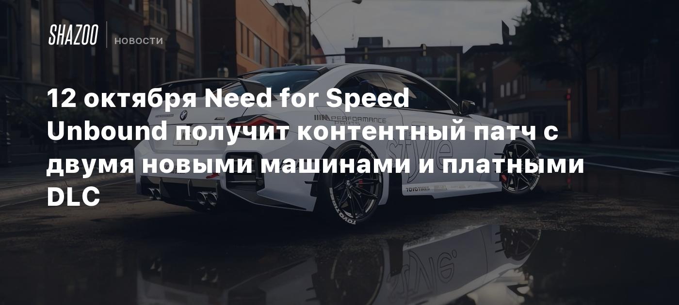 12 октября Need for Speed Unbound получит контентный патч с двумя новыми  машинами и платными DLC - Shazoo