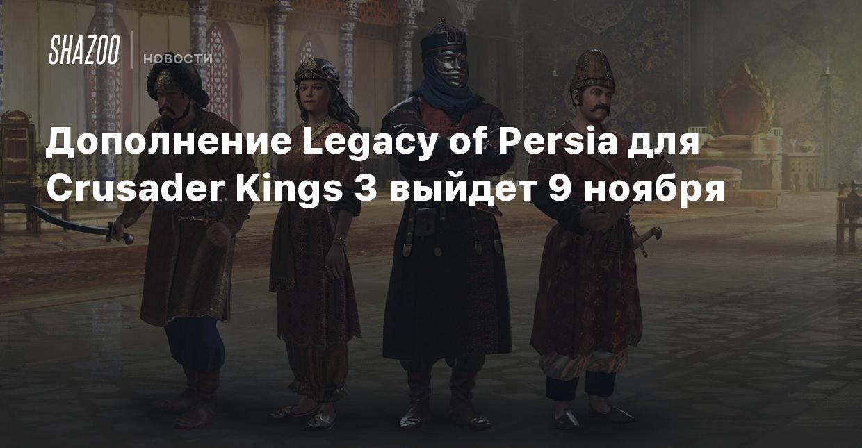 Дополнение Legacy of Persia для Crusader Kings 3 выйдет 9 ноября - Shazoo