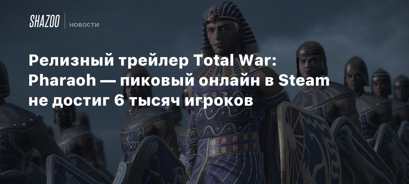 Релизный трейлер Total War: Pharaoh — пиковый онлайн в Steam не достиг 6  тысяч игроков - Shazoo