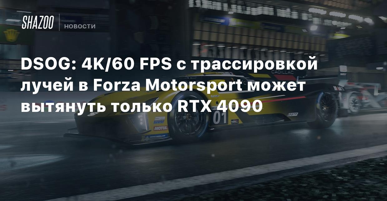 DSOG: 4K/60 FPS с трассировкой лучей в Forza Motorsport может вытянуть  только RTX 4090 - Shazoo