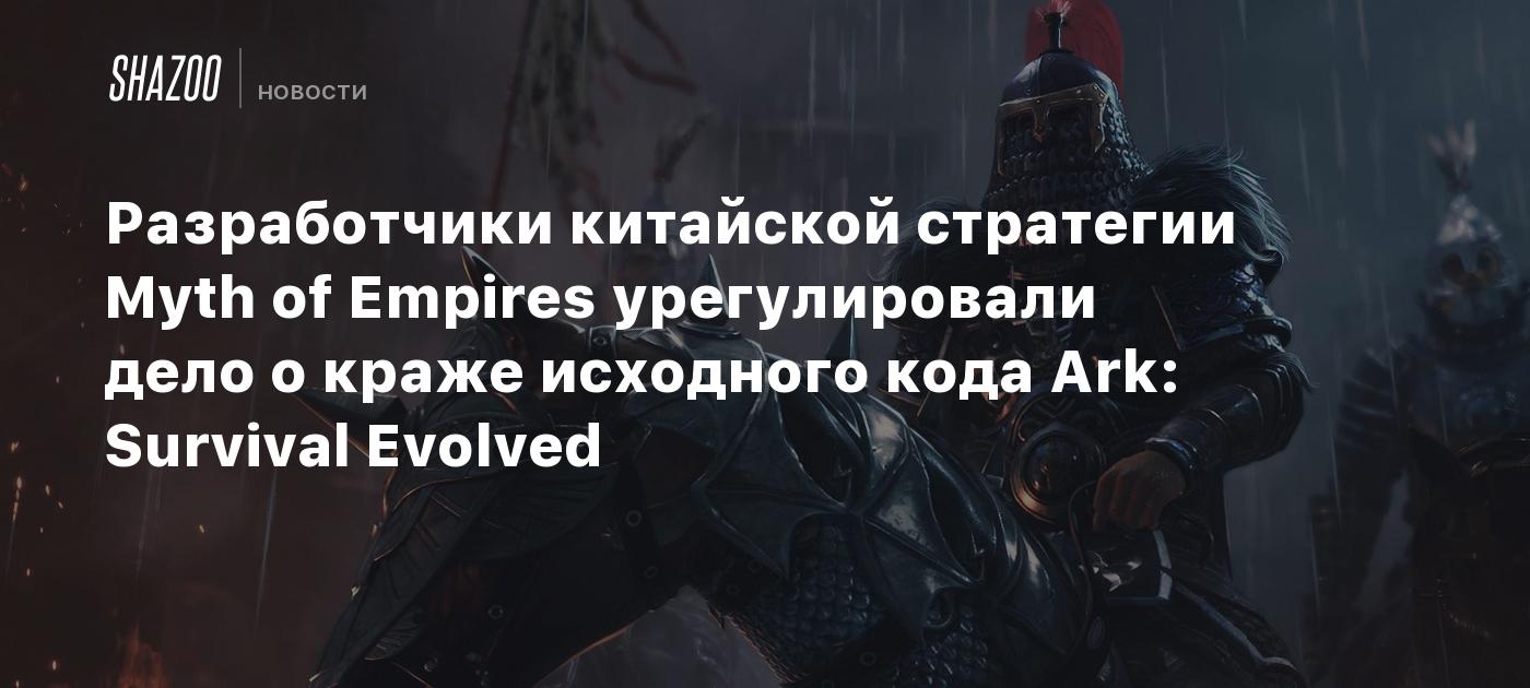 Разработчики китайской стратегии Myth of Empires урегулировали дело о краже  исходного кода Ark: Survival Evolved - Shazoo