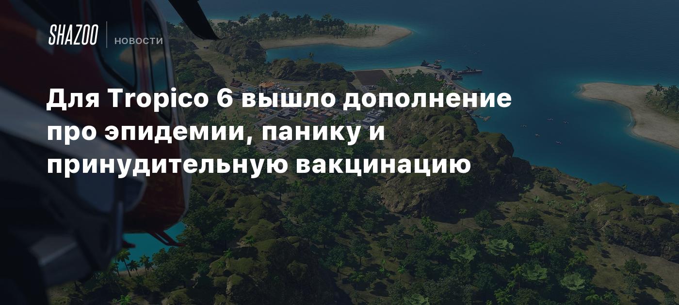 Для Tropico 6 вышло дополнение про эпидемии, панику и принудительную  вакцинацию - Shazoo