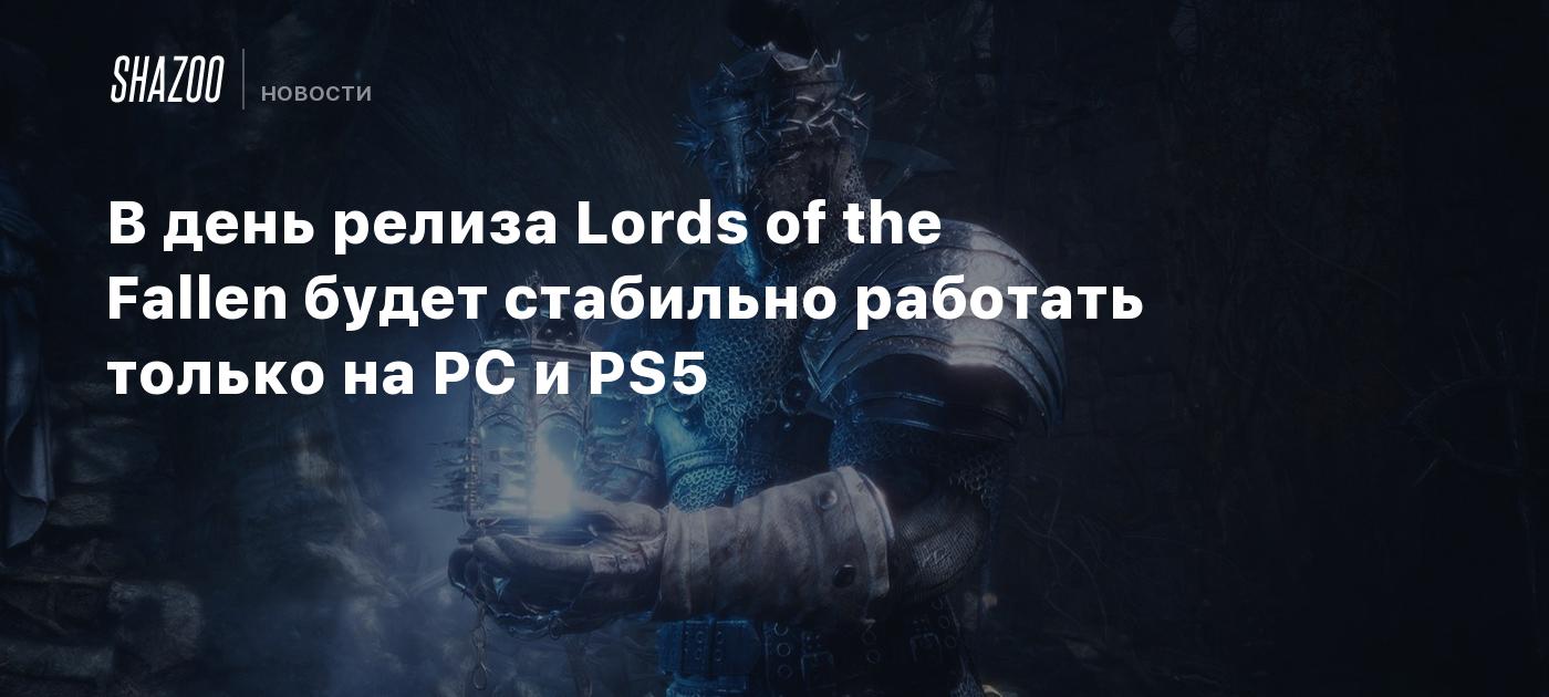 В день релиза Lords of the Fallen будет стабильно работать только на PC и  PS5 - Shazoo