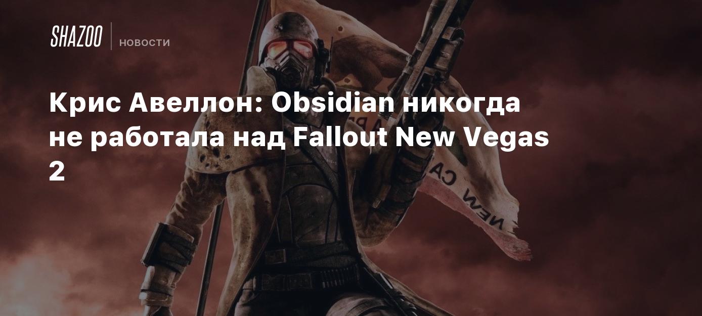 Крис Авеллон: Obsidian никогда не работала над Fallout New Vegas 2 - Shazoo