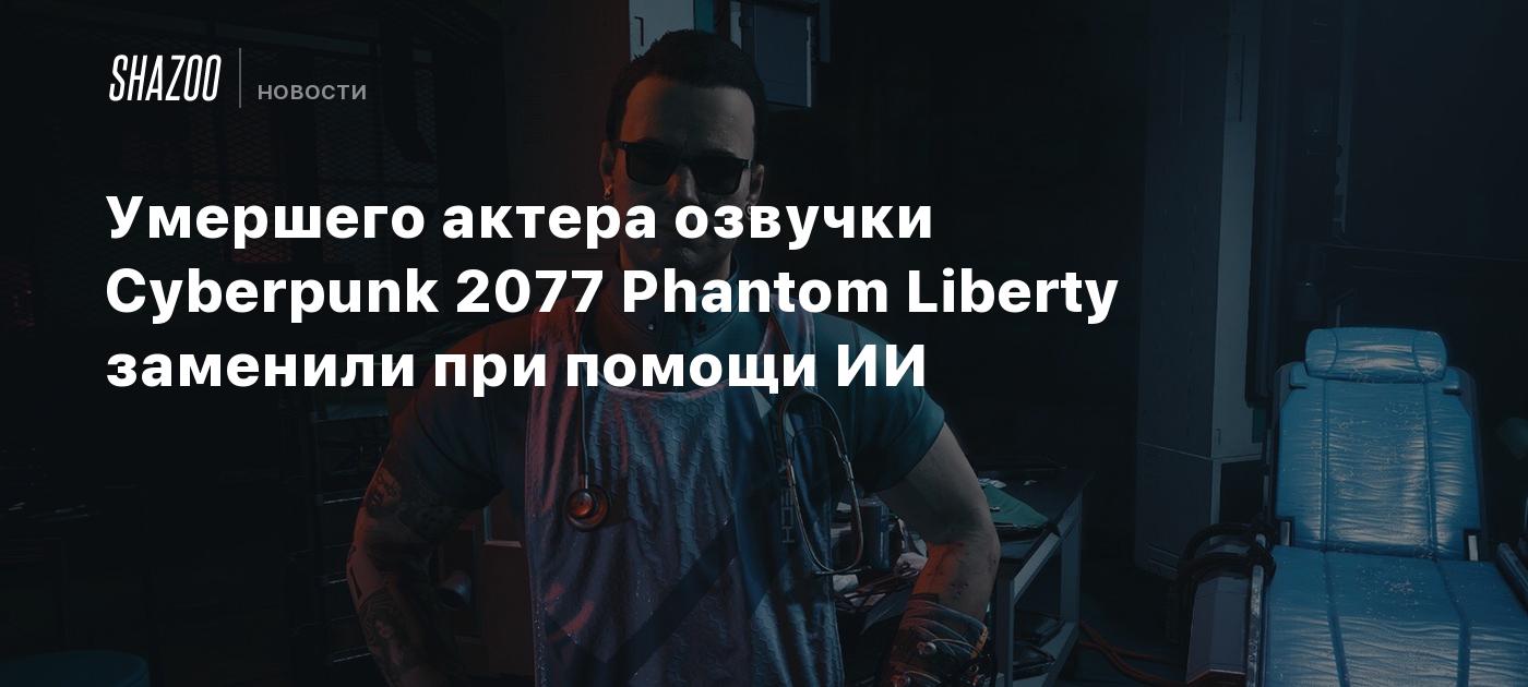 Умершего актера озвучки Cyberpunk 2077 Phantom Liberty заменили при помощи  ИИ - Shazoo