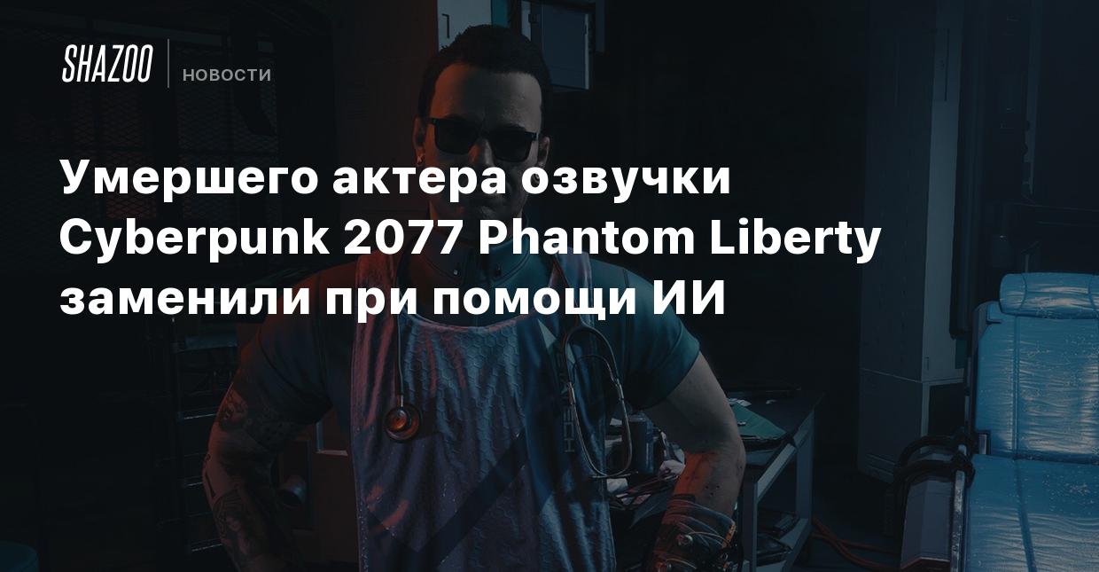 Умершего актера озвучки Cyberpunk 2077 Phantom Liberty заменили при помощи  ИИ - Shazoo