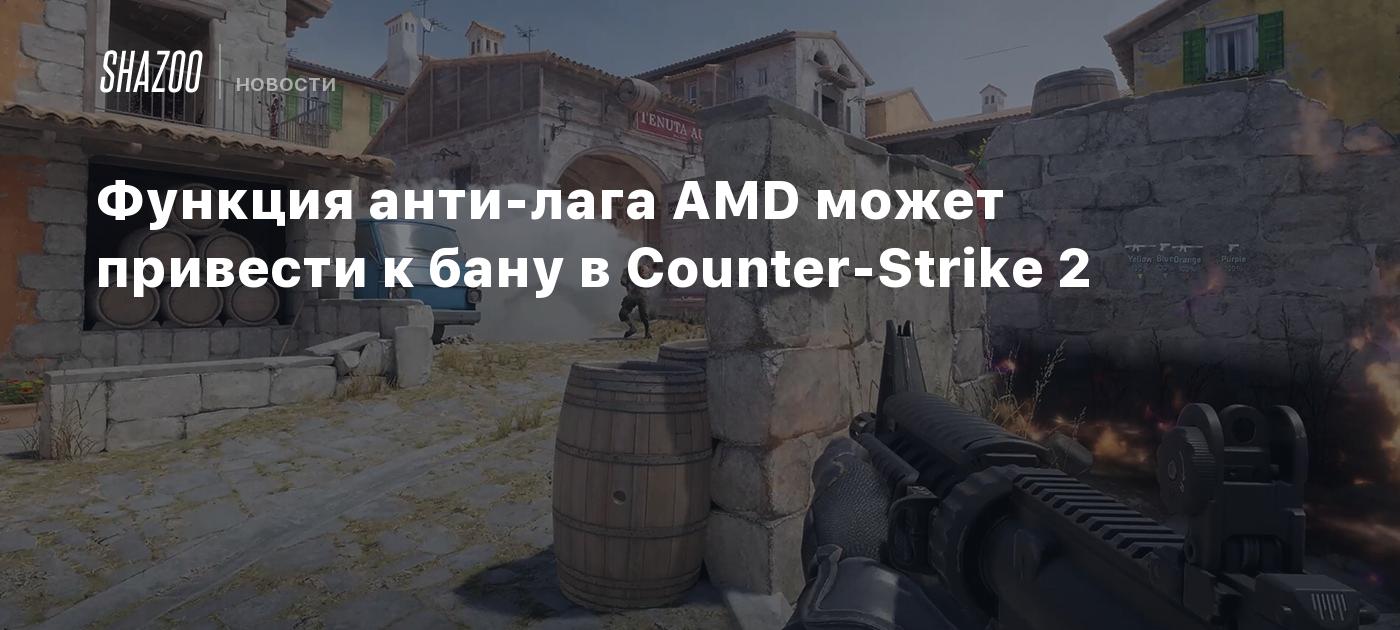 Функция анти-лага AMD может привести к бану в Counter-Strike 2 - Shazoo