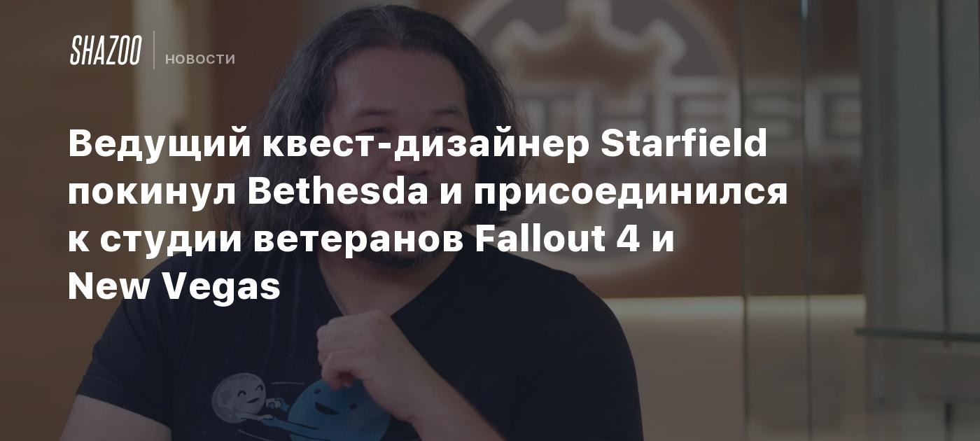 Ведущий квест-дизайнер Starfield покинул Bethesda и присоединился к студии  ветеранов Fallout 4 и New Vegas - Shazoo