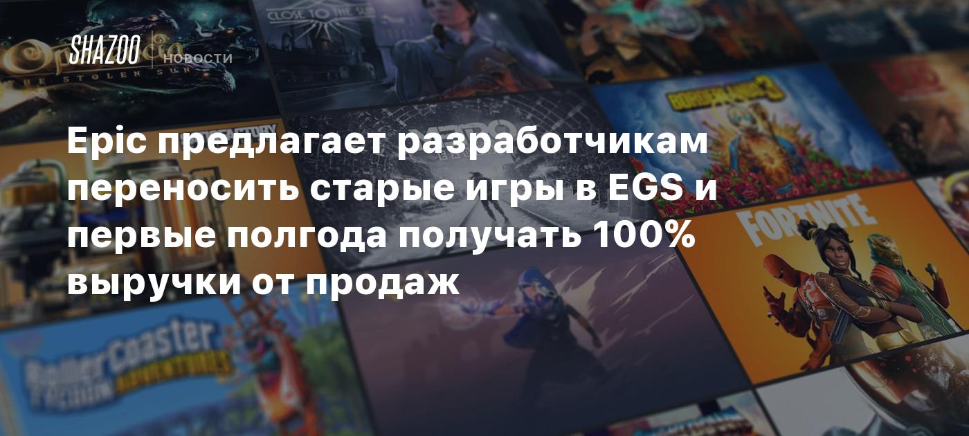 Epic предлагает разработчикам переносить старые игры в EGS и первые полгода  получать 100% выручки от продаж - Shazoo